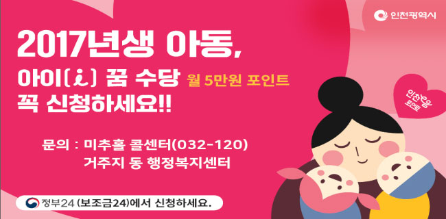 인천광역시2017년생 아동, 아이(i) 꿈 수당 꼭 신청하세요!(월 5만원 포인트) 인천e음포인트문의: 미추홀 콜센터(032-120), 거주지 동 행정복지센터정부24(보조금24)에서 신청하세요.