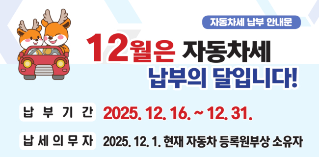 12월은 자동차세 납부의 달입니다.납부기간: 2025.12.16.~12.31.납세의무자: 2025.12.1. 현재 자동차 등록원부상 소유자