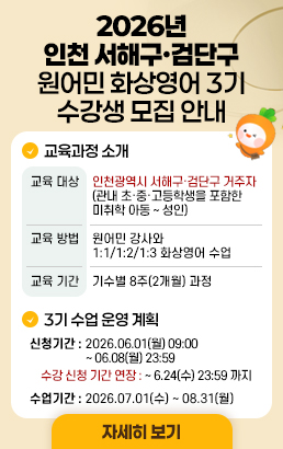 2026년 인천 서해구·검단구원어민 화상영어 3기 수강생 모집 안내교육과정 소개교육 대상	인천광역시 서해구·검단구 거주자 (관내 초·중·고등학생을 포함한 미취학 아동 ~ 성인)교육 방법	원어민 강사와 1:1/1:2/1:3 화상영어 수업교육 기간	기수별 8주(2개월) 과정3기 수업 운영 계획신청기간 : 2026.06.01(월) 09:00 ~ 06.08(월) 23:59수강 신청 기간 연장 : ~ 6.24(수) 23:59 까지수업기간 : 2026.07.01(수) ~ 08.31(월)자세히 보기