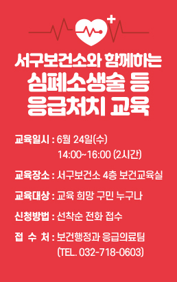 서구보건소와 함께하는 심폐소생술 등 응급처치 교육교육일시 : 6월 24일(수) 14:00~16:00 (2시간)교육장소 : 서구보건소 4층 보건교육실교육대상 : 교육 희망 구민 누구나신청방법 : 선착순 전화 접수접 수 처 : 보건행정과 응급의료팀 (Tel. 032-718-0603)