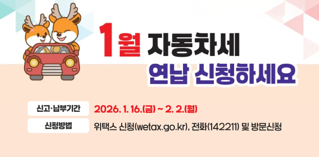 1월 자동차세 연납신청하세요신고·납부기간 : 2026. 1. 16.(금) ~ 2. 2.(월)신청방법 : 위택스 신청(wetax.go.kr)전화(142211) 및 방문신청