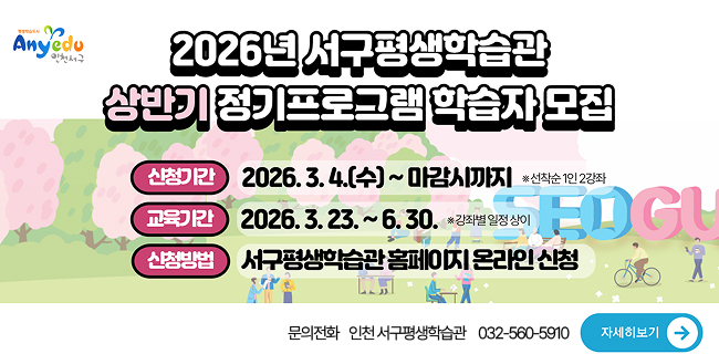 anyedu 인천서구2026년 서구평생학습관 상반기 정기프로그램 학습자 모집신청기간 : 2026.3.4.(수) ~ 마감시까지 *선착순 1인 2강좌교육기간 : 2026.3.23.~6.30. *강좌별 일정 상이신청방법 : 서구평생학습관 홈페이지 온라인 신청문의전화 인천 서구평생학습관 032-560-5910자세히보기