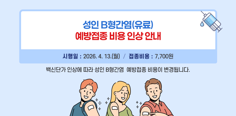 성인 B형간염(유료) 예방접종 비용 인상 안내○ 시행일 : 2026. 4. 13.(월)○ 백신단가 인상에 따라 성인 B형간염 예방접종 비용이 변경됩니다.○ 접종비용: 7,700원※ 문의 : 보건소 예방접종실(☎718-0455, 0457)