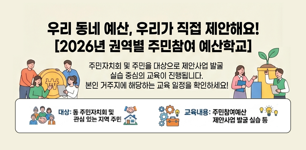 우리 동네 예산, 우리가 직접 제안해요![2026년 권역별 주민참여 예산학교]주민자치회 및 주민을 대상으로 제안사업 발굴 실습 중심의 교육이 진행됩니다.본인 거주지에 해당하는 교육 일정을 확인하세요!대상: 동 주민자치회 및 관심 있는 지역 주민교육내용: 주민참여예산 제안사업 발굴 실습 등