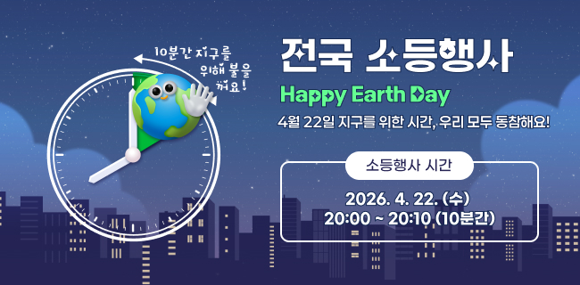 전국 소등행사 Happy Earth Day- 4월 22일 지구를 위한 시간, 우리 모두 동참해요! -○ 소등행사 시간- 2026. 4. 22. (수) 20:00 ~ 20:10 (10분간)