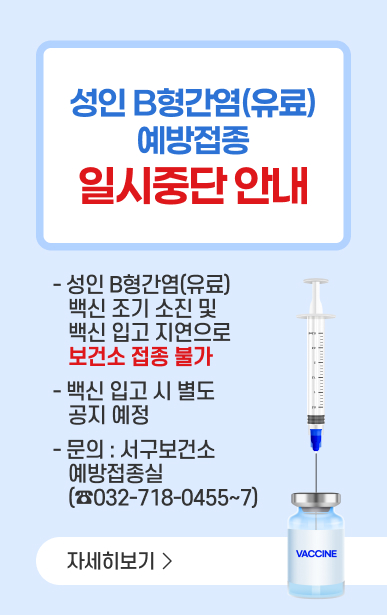 성인 B형간염(유료) 예방접종 일시중단 안내○ 성인 B형간염(유료) 백신 조기 소진 및 백신 입고 지연으로 보건소 접종 불가○ 백신 입고 시 별도 공지 예정○ 문의 : 서구보건소 예방접종실 (☎032-718-0455~0457)