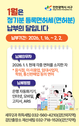 인천광역시 서구 Seogu Incheon Metropolitan City1월은 정기분 등록면허세(면허분) 납부의 달입니다.납부기간: 2026. 1. 16. ~ 2. 2.납세의무자: 2026.1.1. 현재 각종 면허를 소지한 자* 음식점, 이·미용업, 임대사업자, 학원, 통신판매업 등의 면허납세방법: 은행 자동화기기, 인터넷, 모바일, 고지서, ARS세무2과 취득세팀 032-560-4210(검단외지역), 검단출장소 재산세팀 032-718-1520(검단지역)