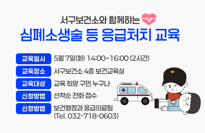 
서구보건소와 함께하는 심폐소생술 등 응급처치 교육
교육일시 : 5월 7일(화) 14:00~16:00 (2시간)
교육장소 : 서구보건소 4층 보건교육실
교육대상 : 교육 희망 구민 누구나
신청방법 : 선착순 전화 접수
접 수 처 : 보건행정과 응급의료팀 (Tel. 032-718-0603)