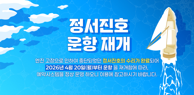 정서진호 운항 재개. 엔진 고장으로 인하여 중단되었던 정서진호의 수리가 완료되어 2026년 4월 20일(월)부터 운항을 재개함에 따라, 예약시스템을 정상 운영 하오니 이용에 참고하시기 바랍니다.