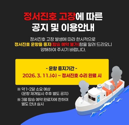 정서진호 고장에 따른 공지 및 이용안내
							정서진호 고장 발생에 따라한시적으로 정서진호 운항을 중지(탑승 예약 불가)함을 알려 드리오니양해하여 주시기 바랍니다.
							○ 운항 중지기간: 2026. 3. 11.(수)~ 정서진호 수리 완료 시※ 약 1~2달 소요 예상 / 운항 재개일시 추후 별도 공지※ 3월 탑승 예약 완료자에 한하여 별도 안내 실시