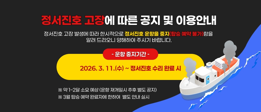 정서진호 고장에 따른 공지 및 이용안내
							정서진호 고장 발생에 따라한시적으로 정서진호 운항을 중지(탑승 예약 불가)함을 알려 드리오니양해하여 주시기 바랍니다.
							○ 운항 중지기간: 2026. 3. 11.(수)~ 정서진호 수리 완료 시※ 약 1~2달 소요 예상 / 운항 재개일시 추후 별도 공지※ 3월 탑승 예약 완료자에 한하여 별도 안내 실시