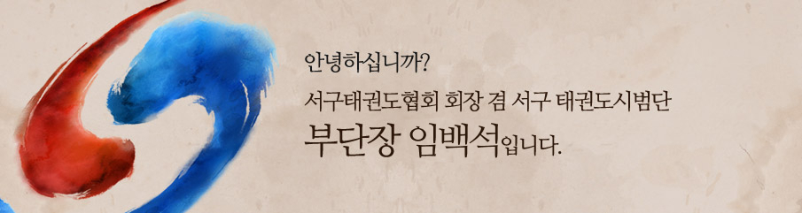 안녕하십니까? 서구태권도협회 회장 겸 서구 태권도시범단 부단장 임백석입니다.